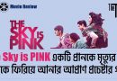 The Sky is Pink-একটি প্রানকে মৃত্যুর থাবা থেকে ফিরিয়ে আনার আপ্রাণ প্রচেষ্টার গল্প